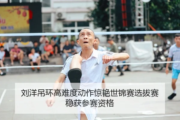 刘洋吊环高难度动作惊艳世锦赛选拔赛 稳获参赛资格